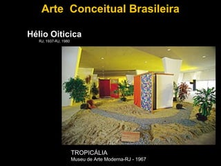 Arte Conceitual Brasileira

Hélio Oiticica
   RJ, 1937-RJ, 1980




                       TROPICÁLIA
                       Museu de Arte Moderna-RJ - 1967
 