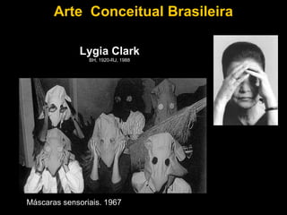 Arte Conceitual Brasileira

             Lygia Clark
                BH, 1920-RJ, 1988




Máscaras sensoriais. 1967
 