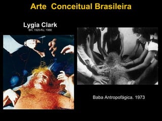 Arte Conceitual Brasileira

Lygia Clark
 BH, 1920-RJ, 1988




                     Baba Antropofágica. 1973
 
