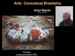 Arte Conceitual Brasileira
                 Artur Barrio
                       Porto, PT, 1945




       Trouxas
 ensanguentadas.1970
 