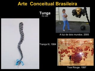 Arte Conceitual Brasileira
         Tunga
           PE-1952




                            A luz de dois mundos. 2005



         Trança III, 1984




                                  True Rouge. 1997
 