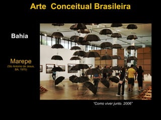Arte Conceitual Brasileira


   Bahia



  Marepe
(Sto Antonio de Jesus,
      BA, 1970)




                                  “Como viver junto. 2006”
 