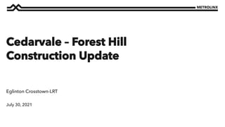 July 30, 2021
Eglinton Crosstown-LRT
Cedarvale – Forest Hill
Construction Update
 