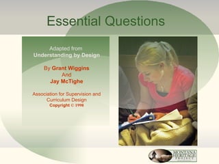 Essential Questions Adapted from  Understanding by Design By  Grant Wiggins And Jay McTighe Association for Supervision and Curriculum Design Copyright  © 1998 