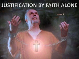 JUSTIFICATION BY FAITH ALONE
Lesson 4
 