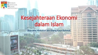 Kesejahteraan Ekonomi
dalam Islam
Riza Atiq Abdullah bin Orang Kaya Rahmat
 