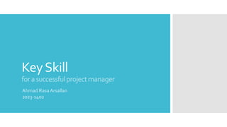 KeySkill
forasuccessfulprojectmanager
Ahmad RasaArsallan
2023-1402
 