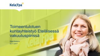 Toimeentulotuen
kuntayhteistyö Eteläisessä
vakuutuspiirissä
Raija Kostamo
23.11.2017
 