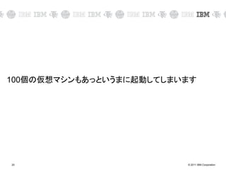 © 2011 IBM Corporation20
100個の仮想マシンもあっというまに起動してしまいます
 