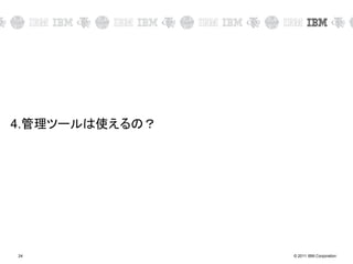 © 2011 IBM Corporation24
4.管理ツールは使えるの？
 
