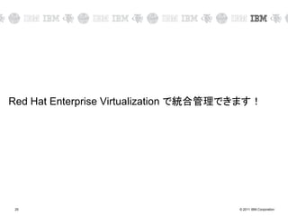 © 2011 IBM Corporation25
Red Hat Enterprise Virtualization で統合管理できます！
 