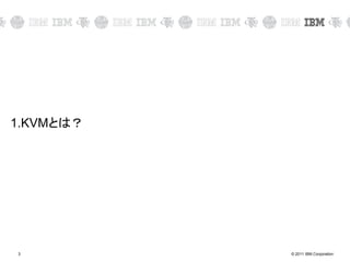 © 2011 IBM Corporation3
1.KVMとは？
 