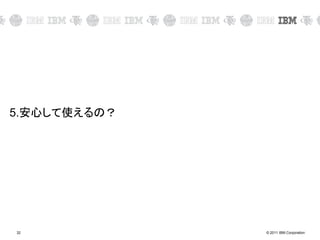 © 2011 IBM Corporation32
5.安心して使えるの？
 