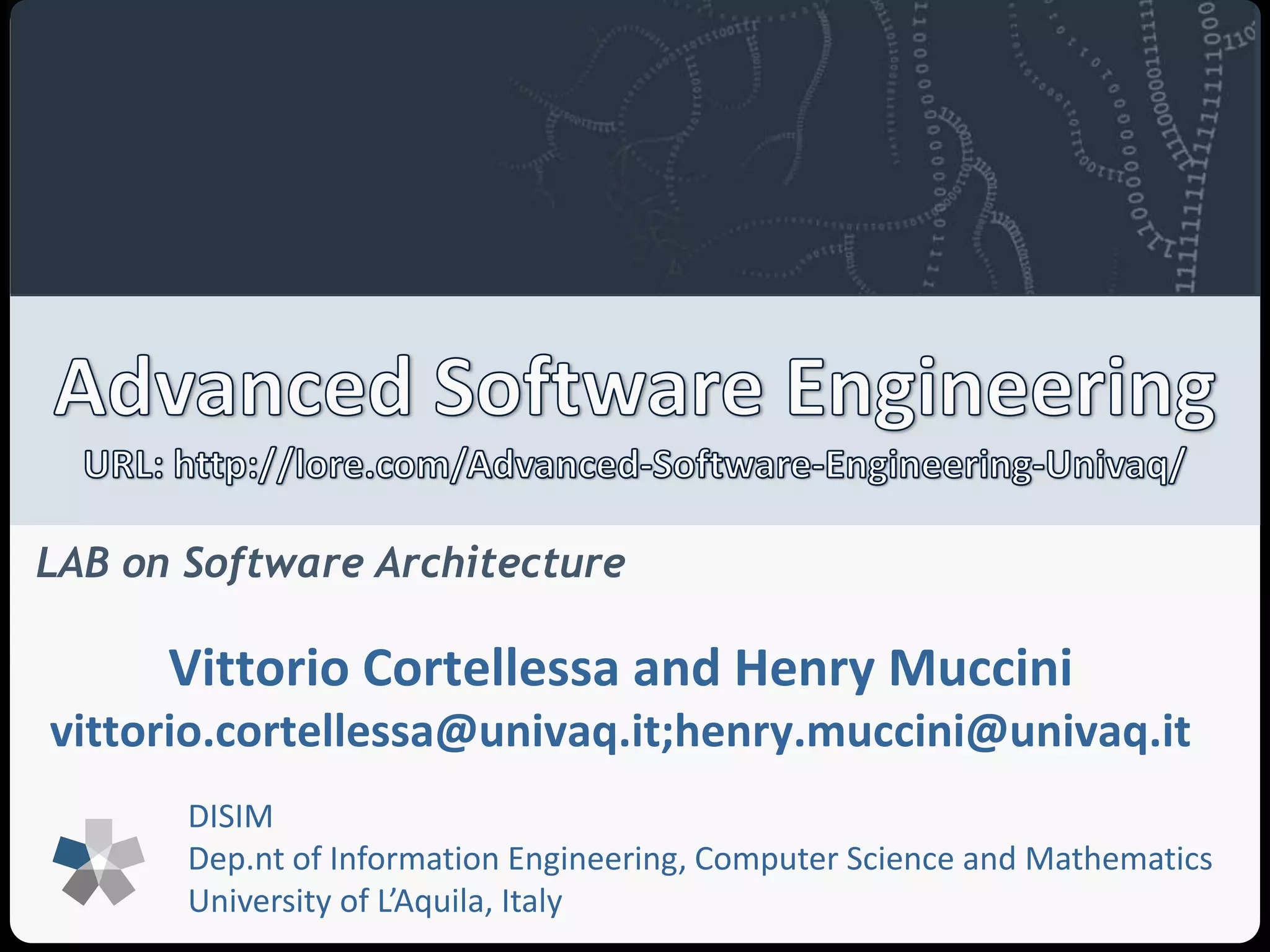 LAB on Software Architecture 
Vittorio Cortellessa and Henry Muccini 
vittorio.cortellessa@univaq.it;henry.muccini@univaq.it 
DISIM 
Dep.nt of Information Engineering, Computer Science and Mathematics 
University of L’Aquila, Italy 
 