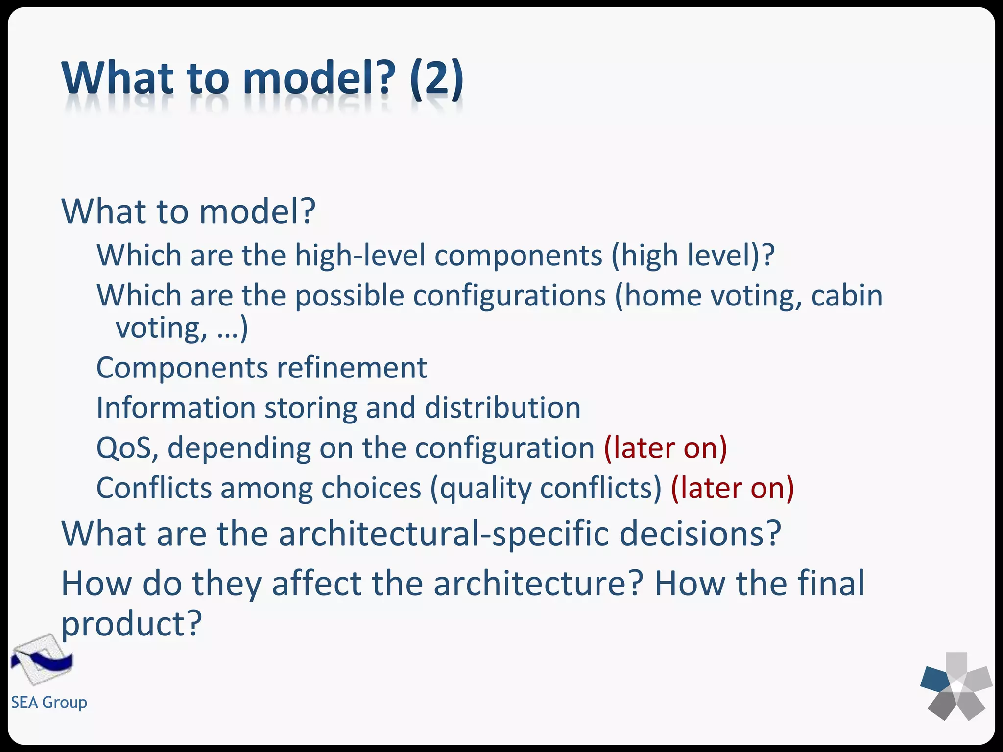 Assessment: 
SEA Group 
Is my architecture really compliant to certain given requirements? 
Conformance: 
Is my implementation really compliant to my architectural specification? 
The SA specification, when assessed, acts as an oracle, describing what expected 
Analysis can start even before the code is available 
 