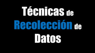 Técnicas de
Recolección de
Datos
 