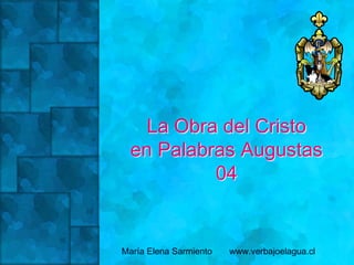 La Obra del Cristo
en Palabras Augustas
04
María Elena Sarmiento www.verbajoelagua.cl
 