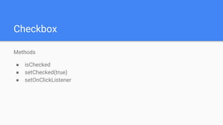 Checkbox
Methods
● isChecked
● setChecked(true)
● setOnClickListener
 
