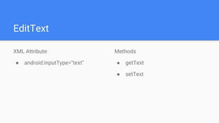EditText
XML Attribute
● android:inputType="text"
Methods
● getText
● setText
 