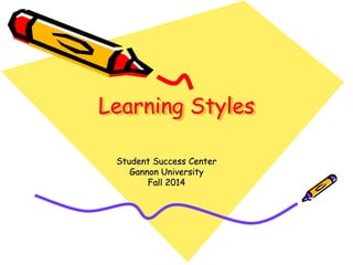 Learning Styles
Student Success Center
Gannon University
Fall 2014
 