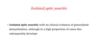 Isolated optic neuritis
• Isolated optic neuritis with no clinical evidence of generalized
demyelination, although in a high proportion of cases this
subsequently develops
 
