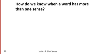 How	
  do	
  we	
  know	
  when	
  a	
  word	
  has	
  more	
  
than	
  one	
  sense?	
  
Lecture	
  4:	
  Word	
  Senses	
  21	
  
 