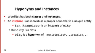 Hyponyms	
  and	
  Instances	
  
•  WordNet	
  has	
  both	
  classes	
  and	
  instances.	
  
•  An	
  instance	
  is	
  ...