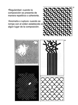 Regularidad: cuando la composición se presenta de manera repetitiva o coherente. Anomalía o ruptura: cuando se rompe con el orden establecido en algún lugar de la composición. 