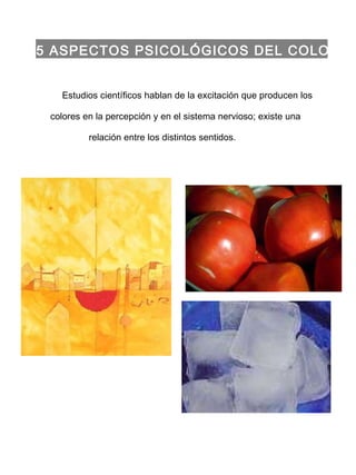 1.5 ASPECTOS PSICOLÓGICOS DEL COLOR Estudios científicos hablan de la excitación que producen los colores en la percepción y en el sistema nervioso; existe una relación entre los distintos sentidos.  