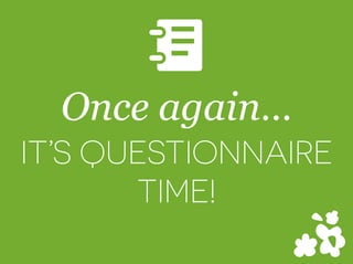 Once again…
IT’S QUESTIONNAIRE
TIME!
D
 