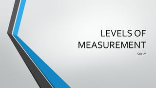 LEVELS OF
MEASUREMENT
SIR LY
 