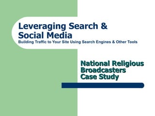 Leveraging Search &    Social Media Building Traffic to Your Site Using Search Engines & Other Tools National Religious Broadcasters  Case Study 