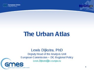 The Urban Atlas Lewis Dijkstra, PhD Deputy Head of the Analysis Unit European Commission – DG Regional Policy [email_address] 