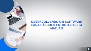 Pág. 11
DESENVOLVENDO UM SOFTWARE
PARA CÁLCULO ESTRUTURAL EM
MATLAB
 