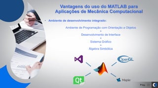Pág. 23
Vantagens do uso do MATLAB para
Aplicações de Mecânica Computacional
• Ambiente de desenvolvimento integrado:
Ambiente de Programação com Orientação a Objetos
+
Desenvolvimento de Interface
+
Sistema Gráfico
+
Álgebra Simbólica
 