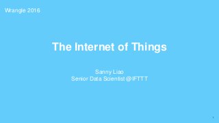 1
The Internet of Things
Sanny Liao
Senior Data Scientist @IFTTT
Wrangle 2016
 