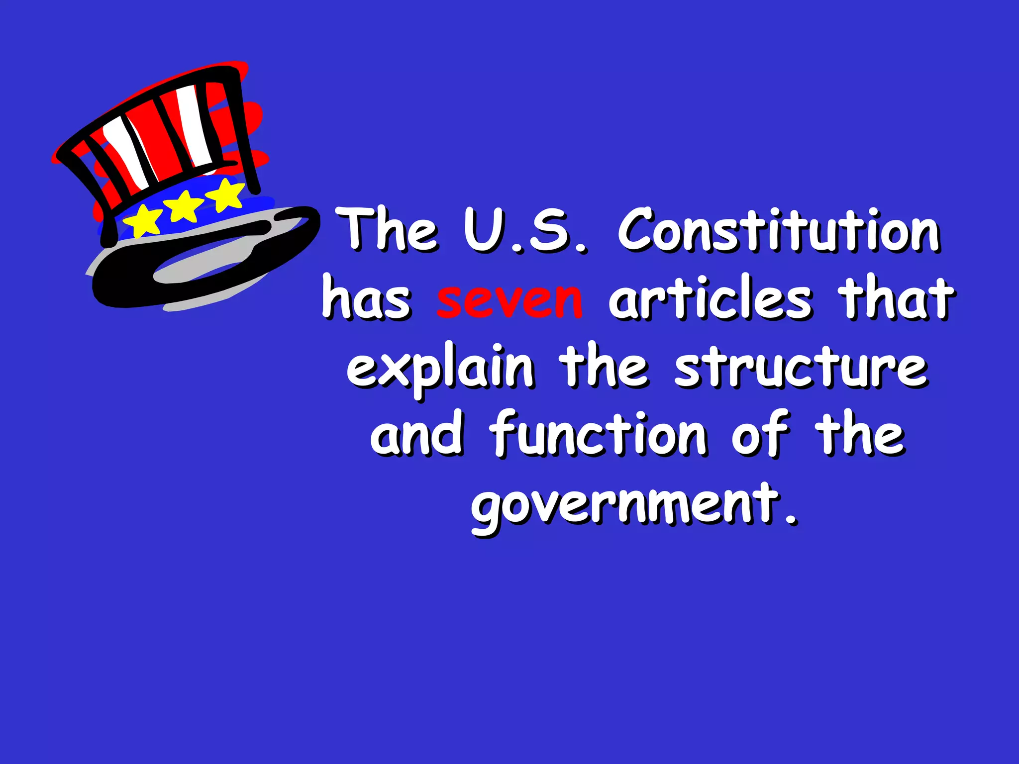 The U.S. Constitution has  seven   articles that explain the structure and function of the government. 