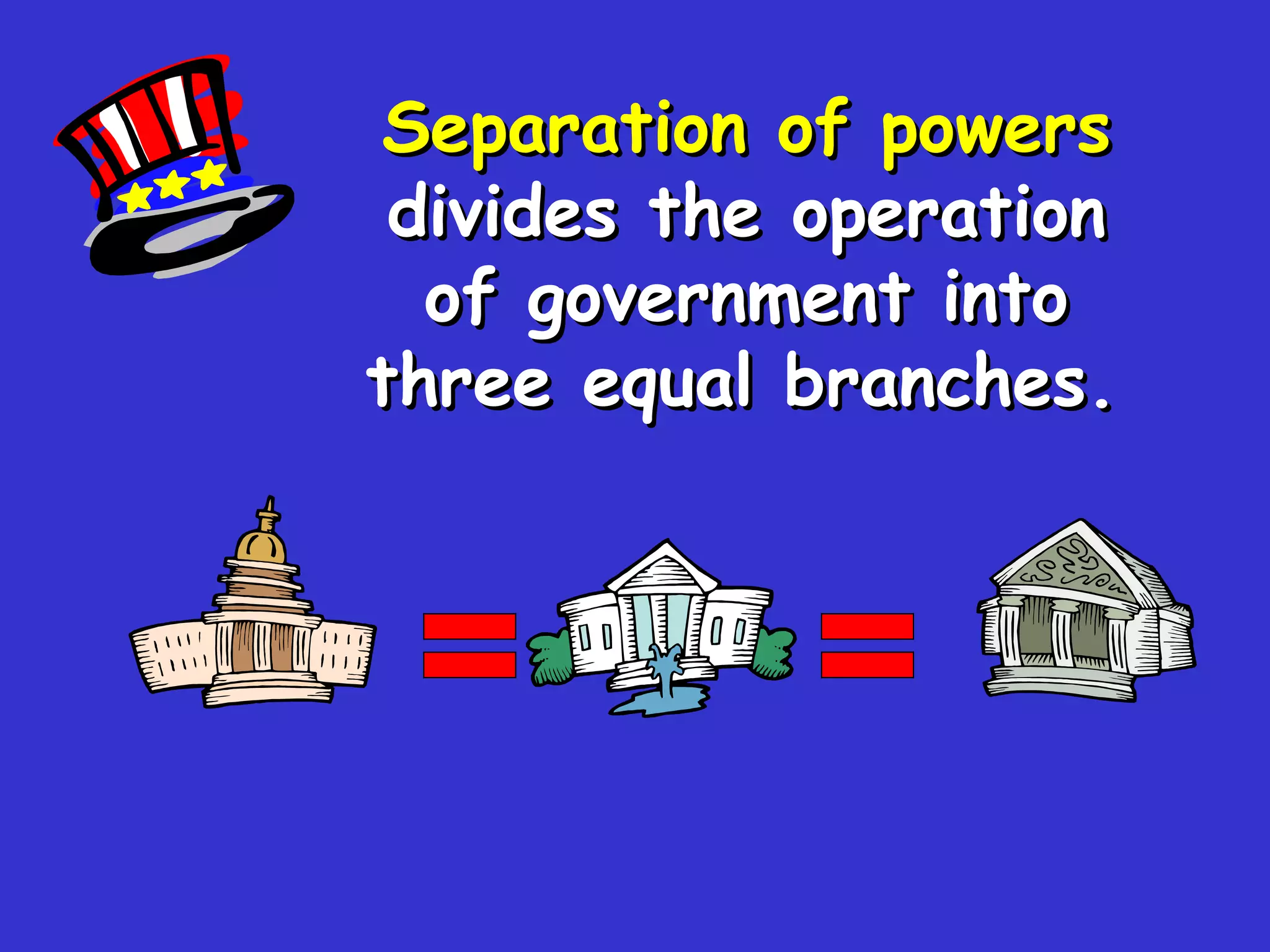 Separation of powers   divides the operation of government into three equal branches.   = = 