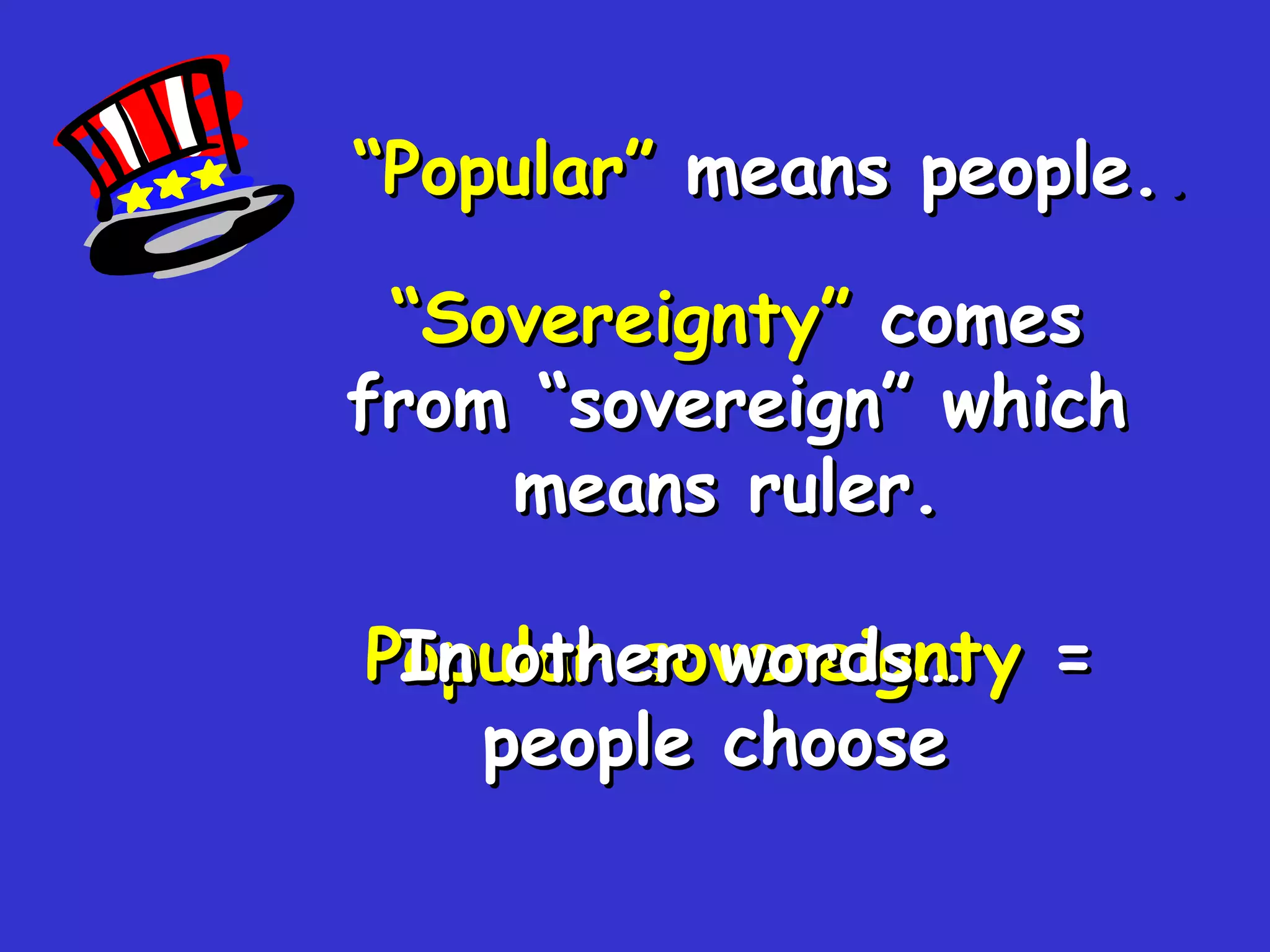 “ Sovereignty”   comes from “sovereign” which means ruler.   “ Popular”  means people. . Popular sovereignty  =   people choose  In other words… 
