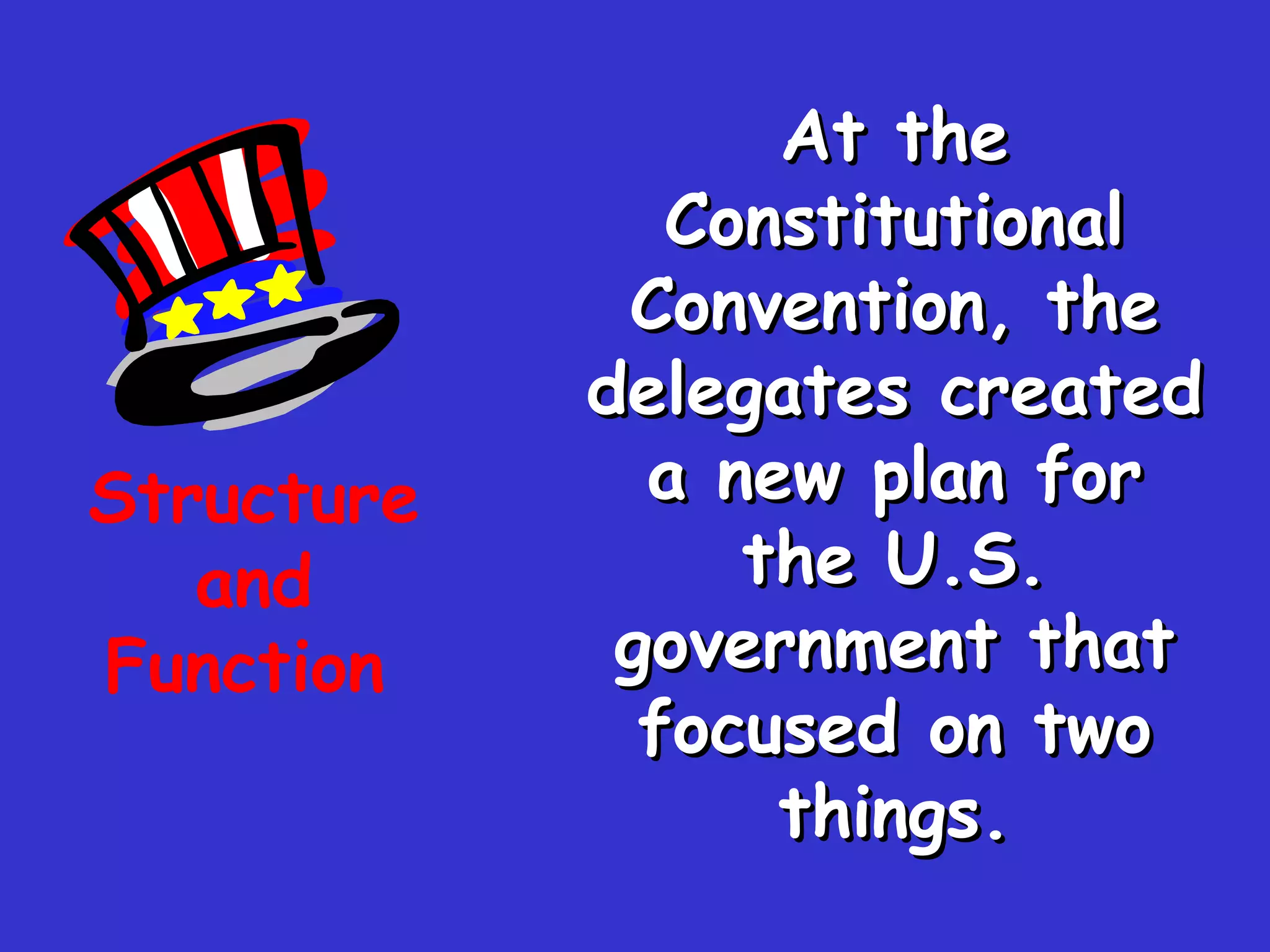 At the Constitutional Convention, the delegates created a new plan for the U.S. government that focused on two things. Structure and Function   
