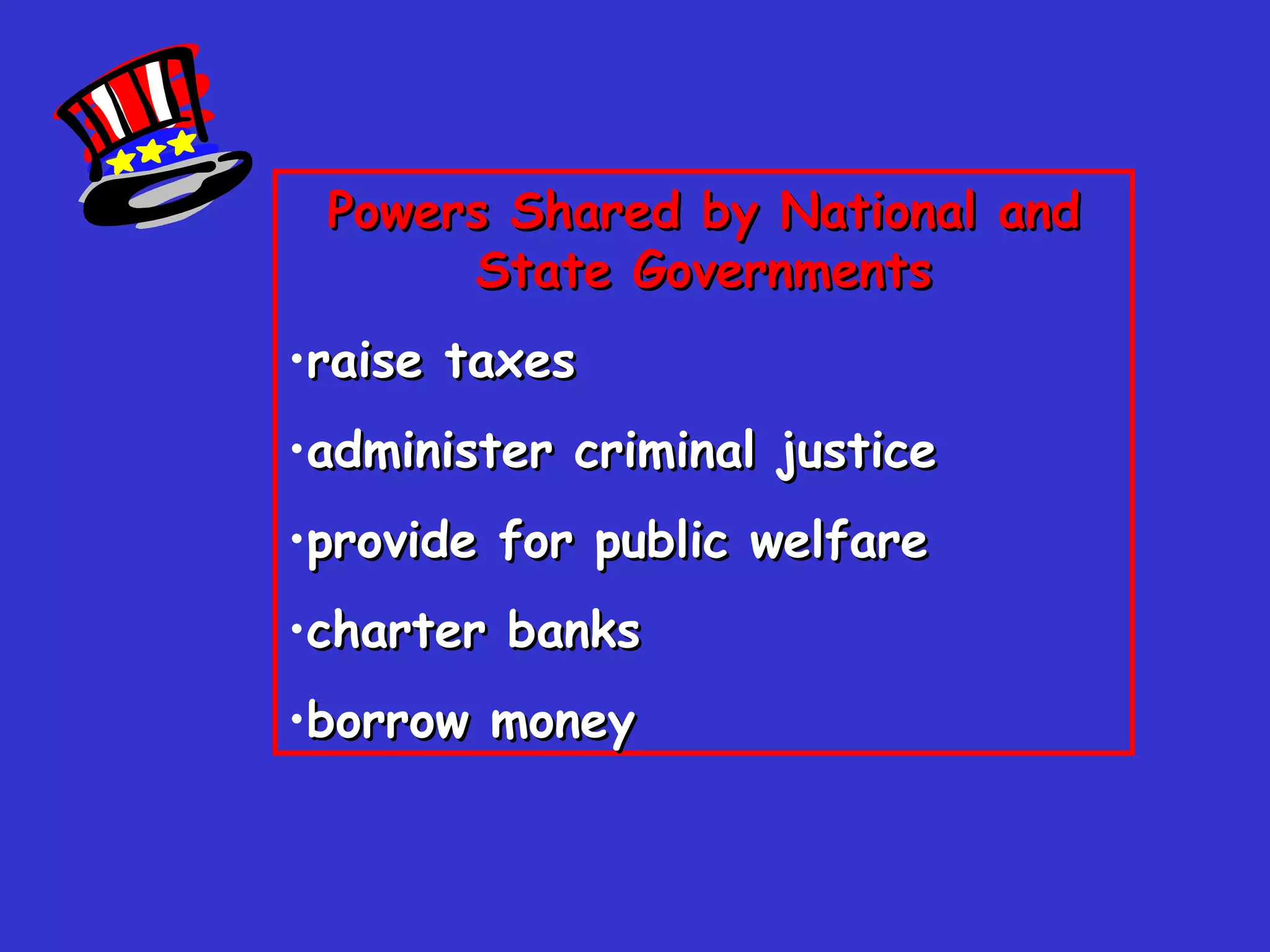 Powers Shared by National and State Governments raise taxes administer criminal justice provide for public welfare charter banks borrow money 