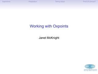 Ingredients   Preparation              Taking shape   Proof of concept?




               Working with Oxpoints

                            Janet McKnight
 