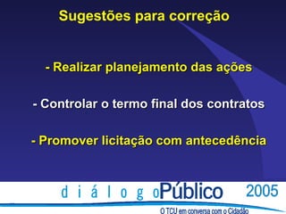 Sugestões para correção


  - Realizar planejamento das ações

- Controlar o termo final dos contratos

- Promover licitação com antecedência
 