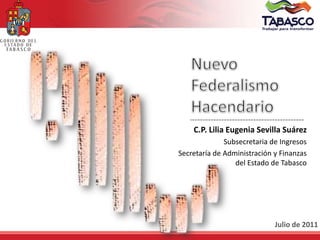 Nuevo Federalismo Hacendario C.P. Lilia Eugenia Sevilla Suárez Subsecretaria de Ingresos Secretaría de Administración y Finanzas del Estado de Tabasco Julio de 2011 