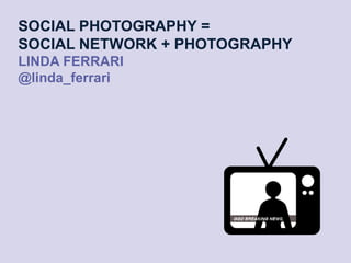 www.creactivefour.com 
SOCIAL PHOTOGRAPHY = SOCIAL NETWORK + PHOTOGRAPHYLINDA FERRARI@linda_ferrari  