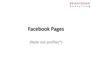 Facebook Pages
(Note not profiles*)
 