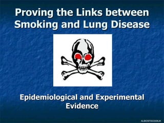 Proving the Links between
Smoking and Lung Disease




Epidemiological and Experimental
           Evidence
                               ALBIO9700/2006JK
 