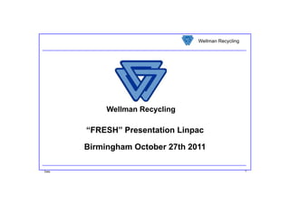 Wellman Recycling




            Wellman Recycling

       “FRESH” Presentation Linpac

       Birmingham October 27th 2011
             g

Date                                                 1
 