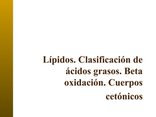 Lípidos. Clasificación de
ácidos grasos. Beta
oxidación. Cuerpos
cetónicos
 