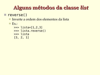 Alguns métodos da classe list
 reverse()
    Inverte a ordem dos elementos da lista
    Ex.:
      >>>   lista=[1,2,3]
      >>>   lista.reverse()
      >>>   lista
      [3,   2, 1]
 